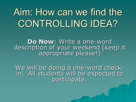 Aim: How can we find the CONTROLLING IDEA? Do Now: Write a one-word description of your weekend (keep it appropriate please!) We will be doing a one-word.