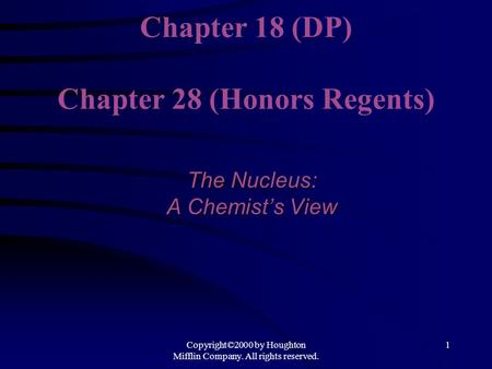 Copyright©2000 by Houghton Mifflin Company. All rights reserved. 1 Chapter 18 (DP) Chapter 28 (Honors Regents) The Nucleus: A Chemist’s View.