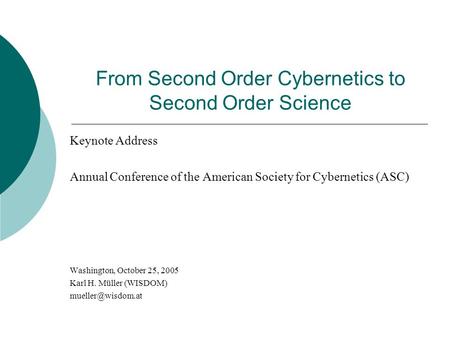 From Second Order Cybernetics to Second Order Science Keynote Address Annual Conference of the American Society for Cybernetics (ASC) Washington, October.
