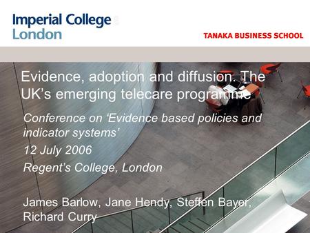 Evidence, adoption and diffusion. The UK’s emerging telecare programme Conference on ‘Evidence based policies and indicator systems’ 12 July 2006 Regent’s.
