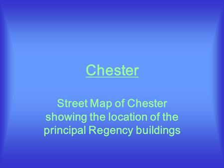 Chester Street Map of Chester showing the location of the principal Regency buildings.