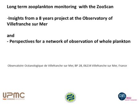 Observatoire Océanologique de Villefranche sur Mer, BP 28, 06234 Villefranche sur Mer, France Long term zooplankton monitoring with the ZooScan -Insights.