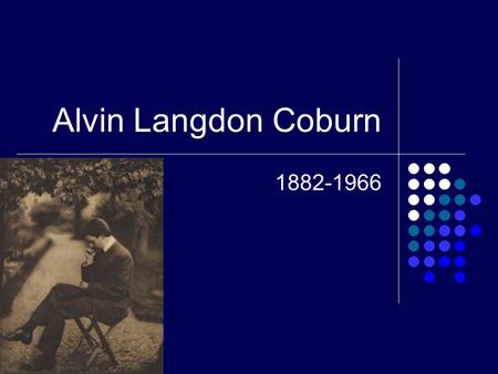Alvin Langdon Coburn 1882-1966. Portrait and Background Coburn was internationally recognized as the leader of the Modernist Age. He took pictures ranging.