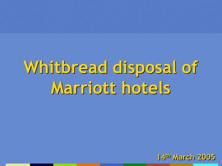 Whitbread disposal of Marriott hotels 14 th March 2005.