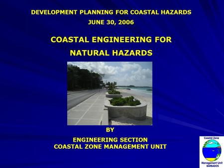 DEVELOPMENT PLANNING FOR COASTAL HAZARDS JUNE 30, 2006 BY ENGINEERING SECTION COASTAL ZONE MANAGEMENT UNIT COASTAL ENGINEERING FOR NATURAL HAZARDS.