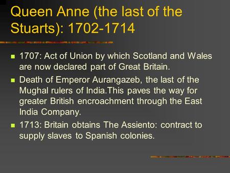 Queen Anne (the last of the Stuarts): 1702-1714 1707: Act of Union by which Scotland and Wales are now declared part of Great Britain. Death of Emperor.