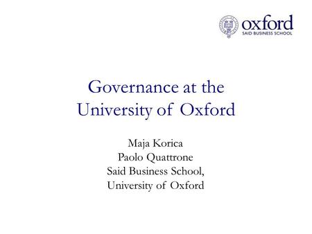 Governance at the University of Oxford Maja Korica Paolo Quattrone Said Business School, University of Oxford.