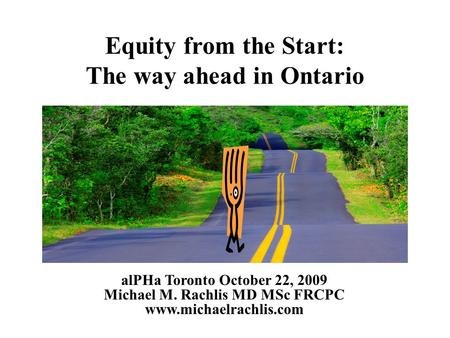 Equity from the Start: The way ahead in Ontario alPHa Toronto October 22, 2009 Michael M. Rachlis MD MSc FRCPC www.michaelrachlis.com.