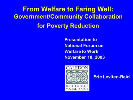 From Welfare to Faring Well: Government/Community Collaboration for Poverty Reduction Presentation to National Forum on Welfare to Work November 18, 2003.