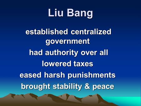 Liu Bang established centralized government established centralized government had authority over all had authority over all lowered taxes eased harsh.