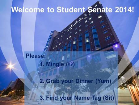 Welcome to Student Senate 2014! Please: 1. Mingle ( ) 2. Grab your Dinner (Yum) 3. Find your Name Tag (Sit)