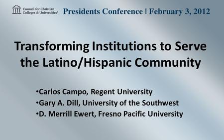 Transforming Institutions to Serve the Latino/Hispanic Community Carlos Campo, Regent University Gary A. Dill, University of the Southwest D. Merrill Ewert,