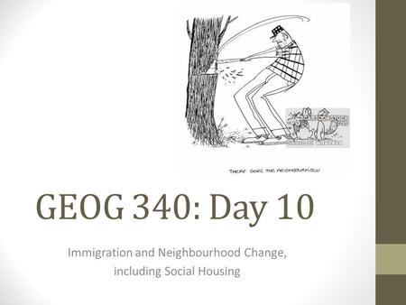 GEOG 340: Day 10 Immigration and Neighbourhood Change, including Social Housing.