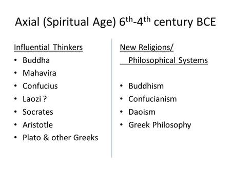 Axial (Spiritual Age) 6 th -4 th century BCE Influential Thinkers Buddha Mahavira Confucius Laozi ? Socrates Aristotle Plato & other Greeks New Religions/