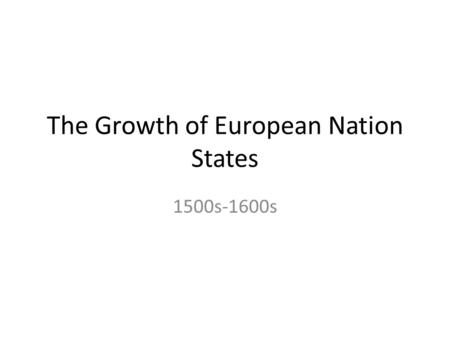 The Growth of European Nation States 1500s-1600s.