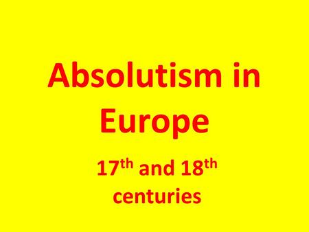 Absolutism in Europe 17 th and 18 th centuries. What is Absolutism? Absolutism: a government in which all power is vested in (held by) the ruler -Typically.