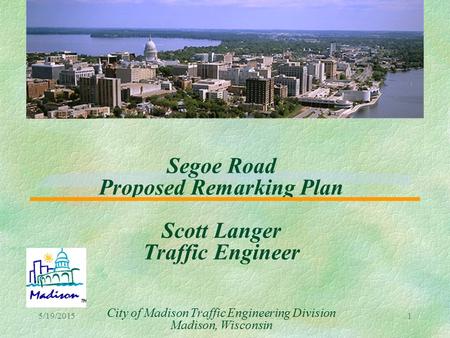 5/19/20151 Segoe Road Proposed Remarking Plan Scott Langer Traffic Engineer City of Madison Traffic Engineering Division Madison, Wisconsin.