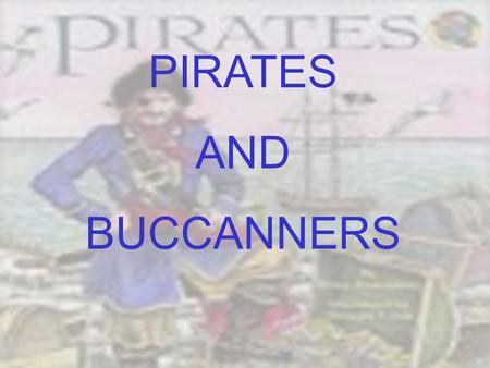PIRATES AND BUCCANNERS. OBJECTIVES At the end of this lesson students will be able to: 1.Differentiate between a pirate and a buccaneer 2.Define vocabulary.