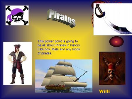 This power point is going to be all about Pirates in history. Like boy, Male and any kinds of pirates. Willi.