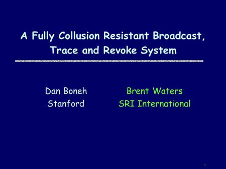 1 A Fully Collusion Resistant Broadcast, Trace and Revoke System Brent Waters SRI International Dan Boneh Stanford.