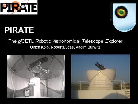 PIRATE The piCETL Robotic Astronomical Telescope Explorer Ulrich Kolb, Robert Lucas, Vadim Burwitz.