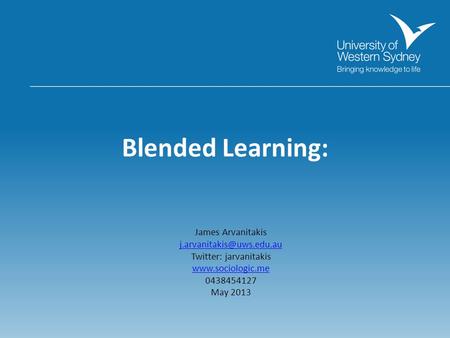 Blended Learning: James Arvanitakis Twitter: jarvanitakis  0438454127 May 2013.