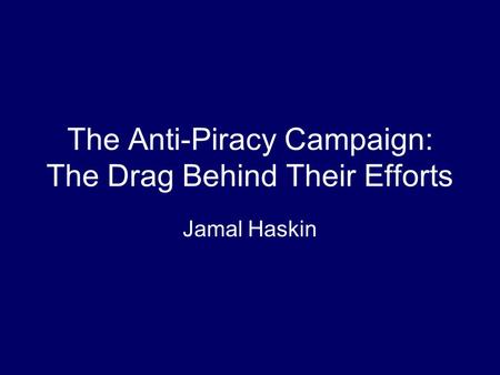 The Anti-Piracy Campaign: The Drag Behind Their Efforts Jamal Haskin.
