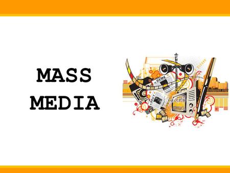 MASS MEDIA. What is Mass Media ? All media technologies used for mass communications Organisations which control these technologies.