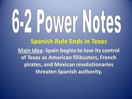 Spanish Rule Ends in Texas Main Idea: Spain begins to lose its control of Texas as American filibusters, French pirates, and Mexican revolutionaries threaten.