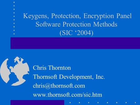 Keygens, Protection, Encryption Panel Software Protection Methods (SIC ‘2004) Chris Thornton Thornsoft Development, Inc.