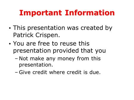 Important Information This presentation was created by Patrick Crispen. You are free to reuse this presentation provided that you –Not make any money from.