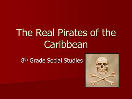 The Real Pirates of the Caribbean 8 th Grade Social Studies.