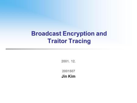 Broadcast Encryption and Traitor Tracing 2001. 12. 2001507 Jin Kim.