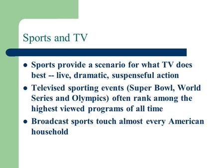 Sports and TV Sports provide a scenario for what TV does best -- live, dramatic, suspenseful action Televised sporting events (Super Bowl, World Series.