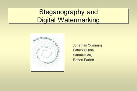 Steganography and Digital Watermarking Jonathan Cummins, Patrick Diskin, Samuel Lau, Robert Parlett.