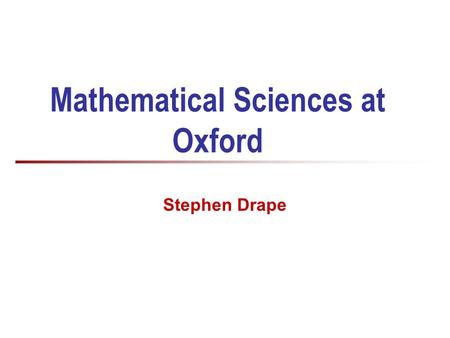 Mathematical Sciences at Oxford Stephen Drape. 2 Who am I? Dr Stephen Drape Access and Schools Liaison Officer for Computer Science (Also a Departmental.