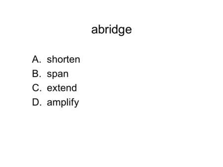 Abridge A.shorten B.span C.extend D.amplify. abridge A.shorten B.span C.extend D.amplify.