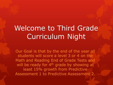 Welcome to Third Grade Curriculum Night Our Goal is that by the end of the year all students will score a level 3 or 4 on the Math and Reading End of Grade.