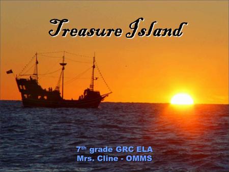 Treasure Island 7 th grade GRC ELA Mrs. Cline - OMMS.