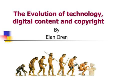 The Evolution of technology, digital content and copyright By Elan Oren.