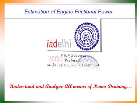 Estimation of Engine Frictional Power P M V Subbarao Professor Mechanical Engineering Department Understand and Analyze All means of Power Draining…