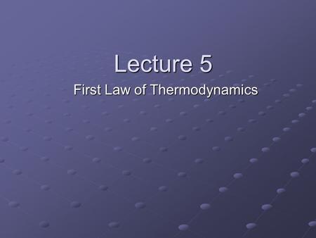 Lecture 5 First Law of Thermodynamics. You can’t get something for nothing. Nothing is for free. We will discuss these statements later…