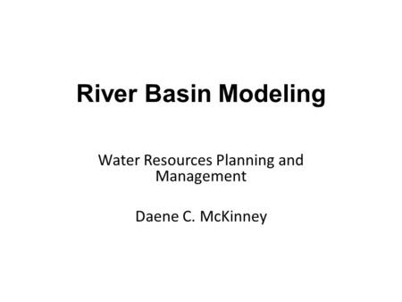 Water Resources Planning and Management Daene C. McKinney River Basin Modeling.