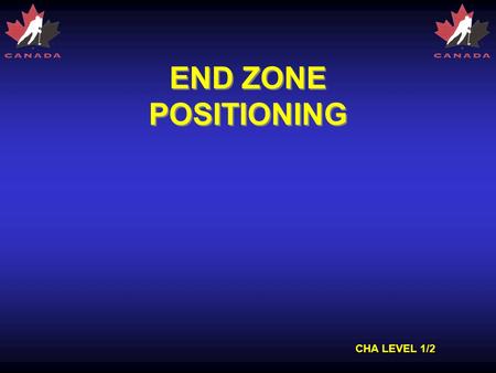CHA LEVEL 1/2 END ZONE POSITIONING. CHA LEVEL 1/2 ZONES Three Zones of the Ice –Defending zone –Neutral zone –Attacking zone –Zones exist for both teams,