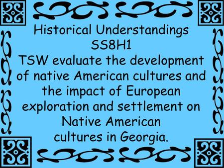 1 Historical Understandings SS8H1 TSW evaluate the development of native American cultures and the impact of European exploration and settlement on Native.