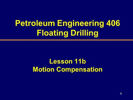 1 Petroleum Engineering 406 Floating Drilling Lesson 11b Motion Compensation.