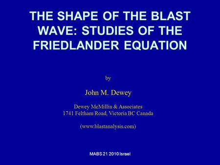 MABS 21 2010 Israel THE SHAPE OF THE BLAST WAVE: STUDIES OF THE FRIEDLANDER EQUATION by John M. Dewey Dewey McMillin & Associates 1741 Feltham Road, Victoria.