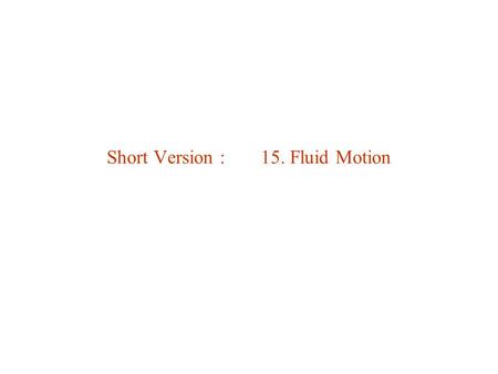 Short Version : 15. Fluid Motion. Fluid = matter that flows under external forces = liquid & gas. solidliquidgas inter-mol forcesstrongestmediumweakest.