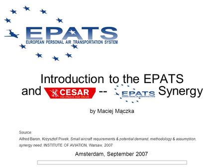 Introduction to the EPATS and CESAR -- EPATS Synergy by Maciej Mączka Source: Alfred Baron, Krzysztof Piwek, Small aircraft requirements & potential demand,