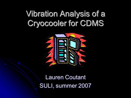 Vibration Analysis of a Cryocooler for CDMS Lauren Coutant SULI, summer 2007.